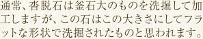 通常、沓脱石は釜石大のものを洗掘して加工しますが、この石はこの大きさにしてフラットな形状で洗掘されたものと思われます