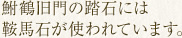 鮒鶴旧門の踏石には鞍馬石が使われています。