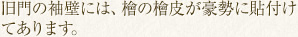 旧門の袖壁には、檜の檜皮が豪勢に貼付けてあります。